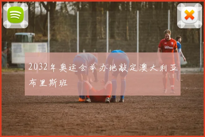 2032年奥运会举办地敲定澳大利亚布里斯班