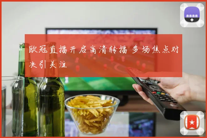 欧冠直播开启高清转播 多场焦点对决引关注