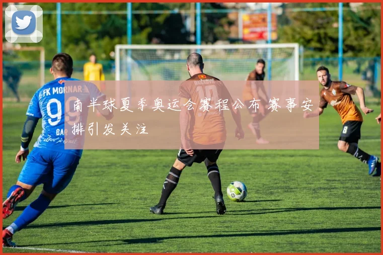 南半球夏季奥运会赛程公布 赛事安排引发关注