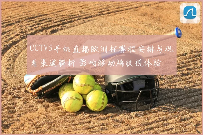 CCTV5手机直播欧洲杯赛程安排与观看渠道解析 影响移动端收视体验