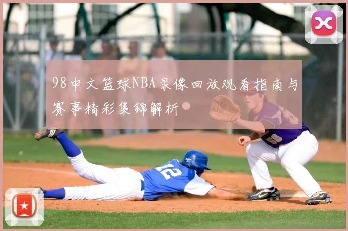 98中文篮球NBA录像回放观看指南与赛事精彩集锦解析