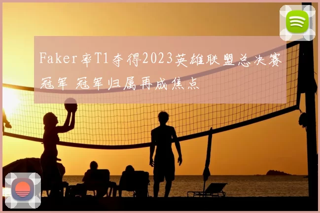 Faker率T1夺得2023英雄联盟总决赛冠军 冠军归属再成焦点