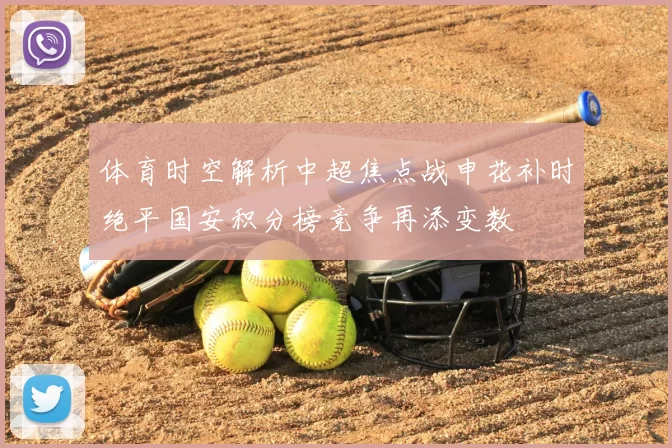 体育时空解析中超焦点战申花补时绝平国安积分榜竞争再添变数