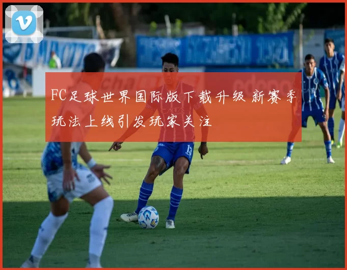 FC足球世界国际版下载升级 新赛季玩法上线引发玩家关注