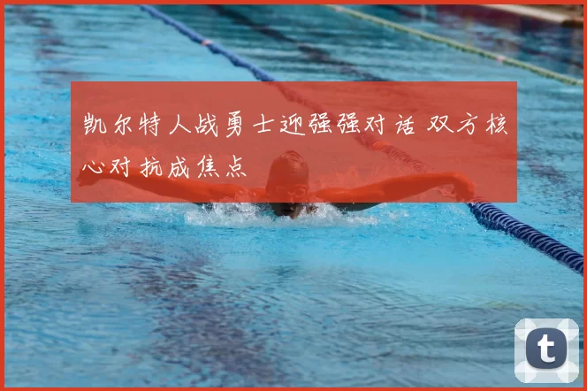 凯尔特人战勇士迎强强对话 双方核心对抗成焦点