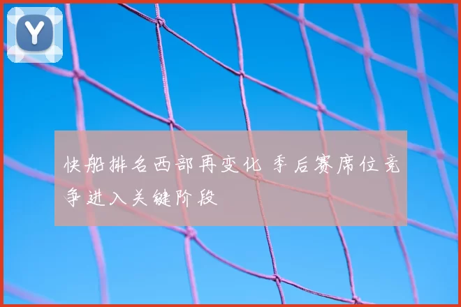 快船排名西部再变化 季后赛席位竞争进入关键阶段