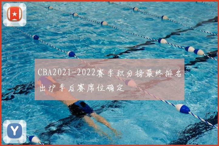 CBA2021-2022赛季积分榜最终排名出炉季后赛席位确定