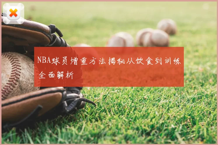 NBA球员增重方法揭秘从饮食到训练全面解析