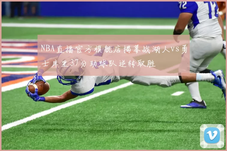 NBA直播官方旗舰店揭幕战湖人vs勇士库里37分助球队逆转取胜