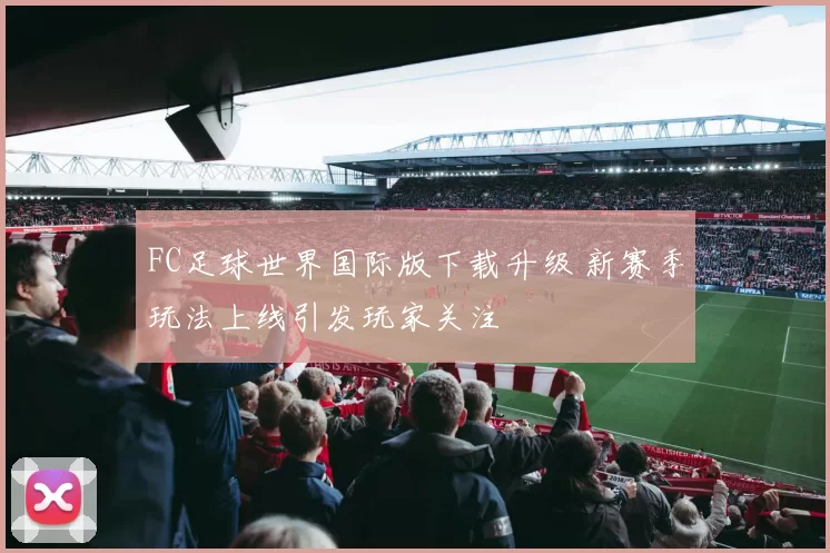 FC足球世界国际版下载升级 新赛季玩法上线引发玩家关注