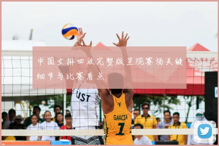 中国女排回放完整版呈现赛场关键细节与比赛看点