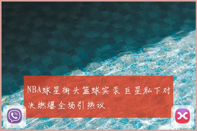 NBA球星街头篮球实录 巨星私下对决燃爆全场引热议