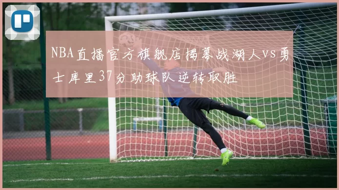 NBA直播官方旗舰店揭幕战湖人vs勇士库里37分助球队逆转取胜