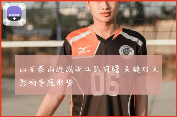 山东泰山迎战浙江队前瞻 关键对决影响争冠形势