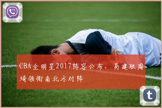 CBA全明星2017阵容公布，易建联周琦领衔南北方对阵
