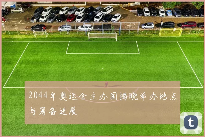 2044年奥运会主办国揭晓举办地点与筹备进展