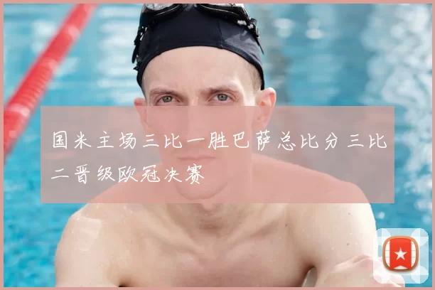 国米主场三比一胜巴萨总比分三比二晋级欧冠决赛