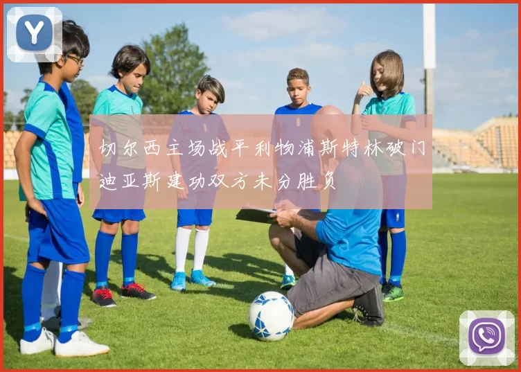 切尔西主场战平利物浦斯特林破门迪亚斯建功双方未分胜负