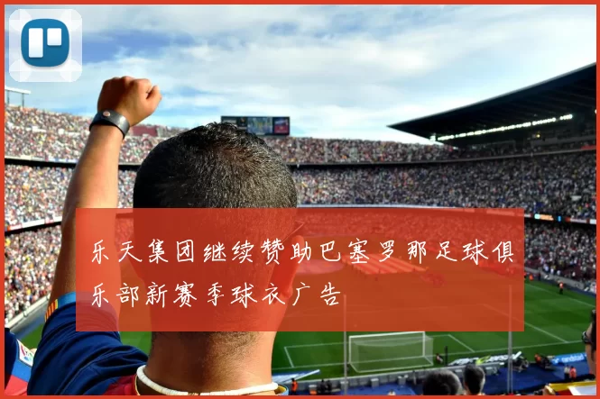 乐天集团继续赞助巴塞罗那足球俱乐部新赛季球衣广告