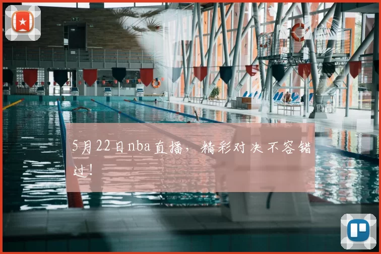 5月22日nba直播，精彩对决不容错过！