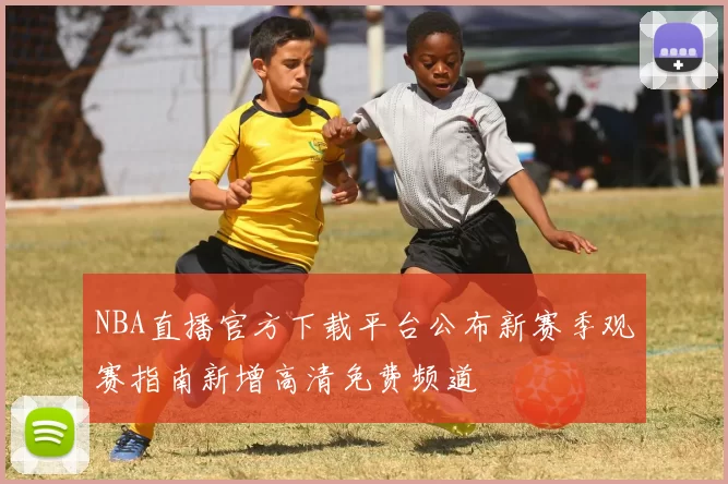 NBA直播官方下载平台公布新赛季观赛指南新增高清免费频道