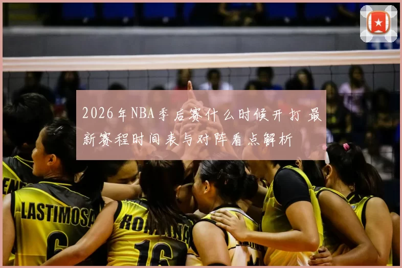 2026年NBA季后赛什么时候开打 最新赛程时间表与对阵看点解析