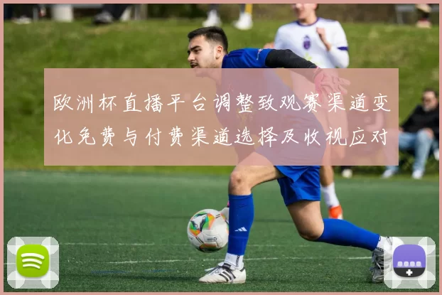 欧洲杯直播平台调整致观赛渠道变化免费与付费渠道选择及收视应对指南