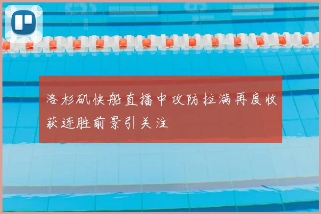 洛杉矶快船直播中攻防拉满再度收获连胜前景引关注