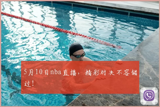 5月10日nba直播，精彩对决不容错过！