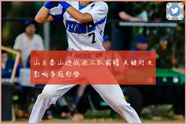 山东泰山迎战浙江队前瞻 关键对决影响争冠形势