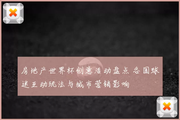 房地产世界杯创意活动盘点 各国球迷互动玩法与城市营销影响