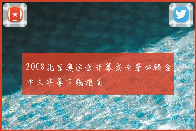 2008北京奥运会开幕式全景回顾含中文字幕下载指南