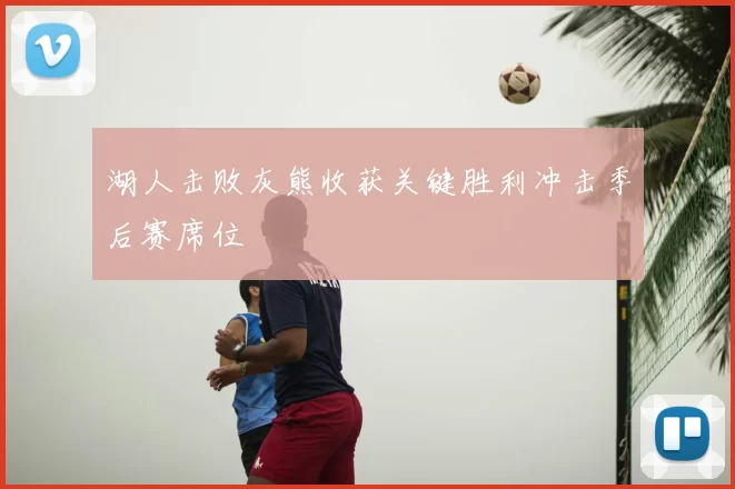 湖人击败灰熊收获关键胜利冲击季后赛席位