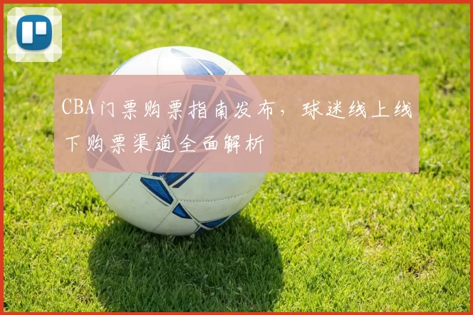 CBA门票购票指南发布，球迷线上线下购票渠道全面解析