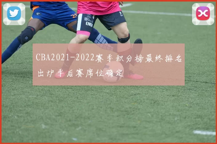 CBA2021-2022赛季积分榜最终排名出炉季后赛席位确定