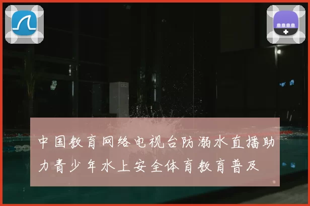 中国教育网络电视台防溺水直播助力青少年水上安全体育教育普及