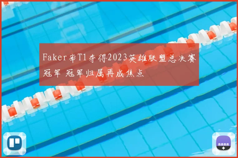 Faker率T1夺得2023英雄联盟总决赛冠军 冠军归属再成焦点