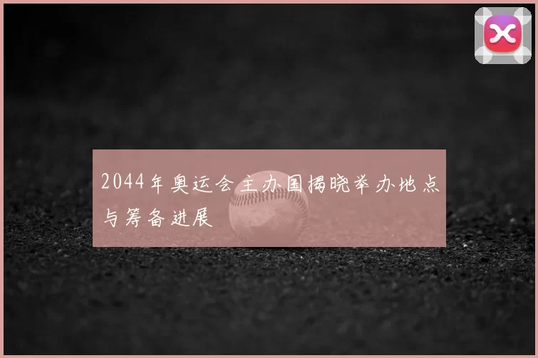2044年奥运会主办国揭晓举办地点与筹备进展