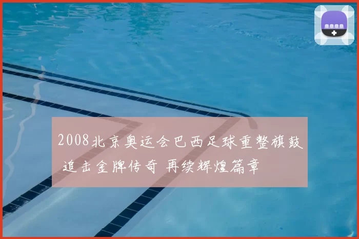 2008北京奥运会巴西足球重整旗鼓 追击金牌传奇 再续辉煌篇章