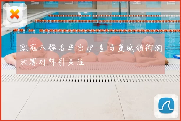 欧冠八强名单出炉 皇马曼城领衔淘汰赛对阵引关注