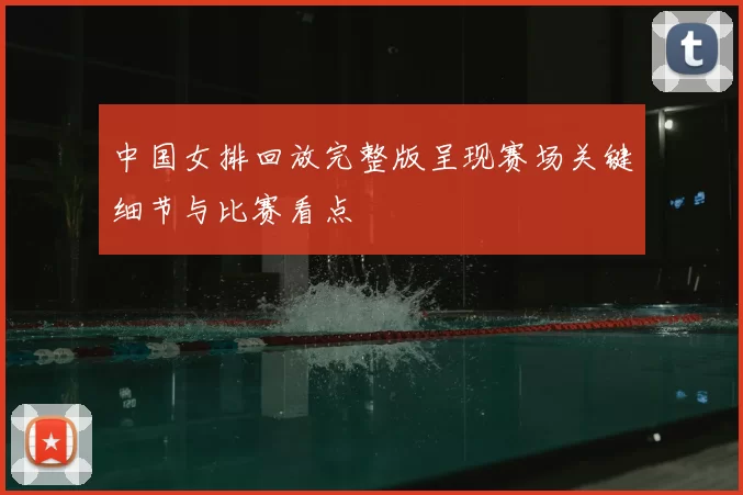 中国女排回放完整版呈现赛场关键细节与比赛看点