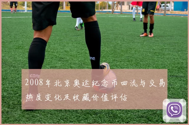 2008年北京奥运纪念币回流与交易热度变化及收藏价值评估