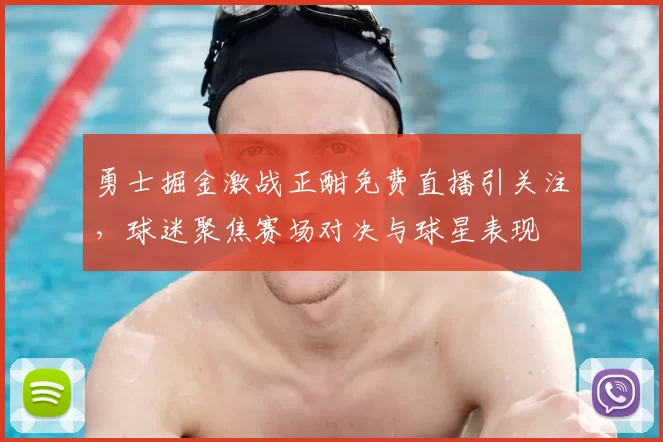 勇士掘金激战正酣免费直播引关注，球迷聚焦赛场对决与球星表现