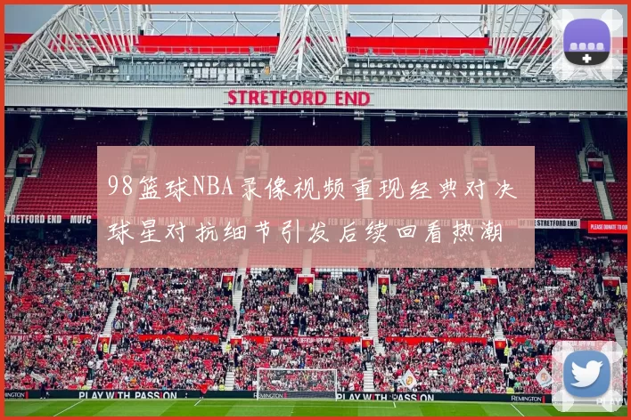 98篮球NBA录像视频重现经典对决 球星对抗细节引发后续回看热潮