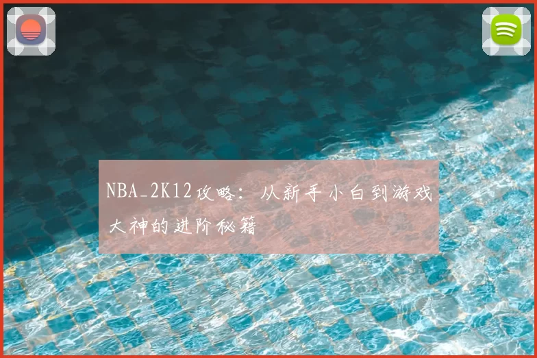 NBA_2K12攻略：从新手小白到游戏大神的进阶秘籍