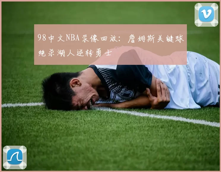 98中文NBA录像回放：詹姆斯关键球绝杀湖人逆转勇士