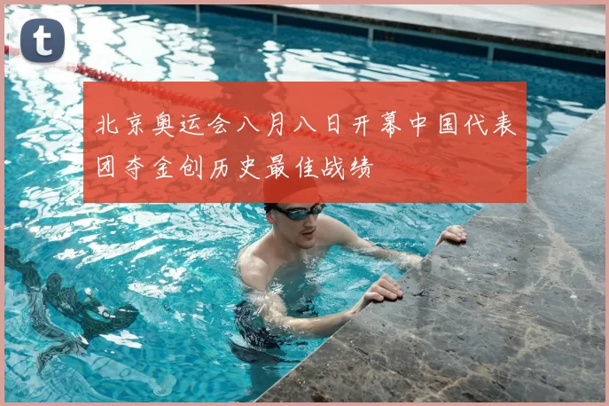 北京奥运会八月八日开幕中国代表团夺金创历史最佳战绩