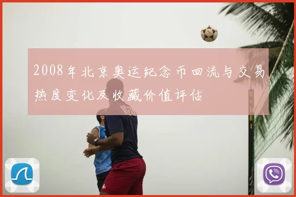 2008年北京奥运纪念币回流与交易热度变化及收藏价值评估