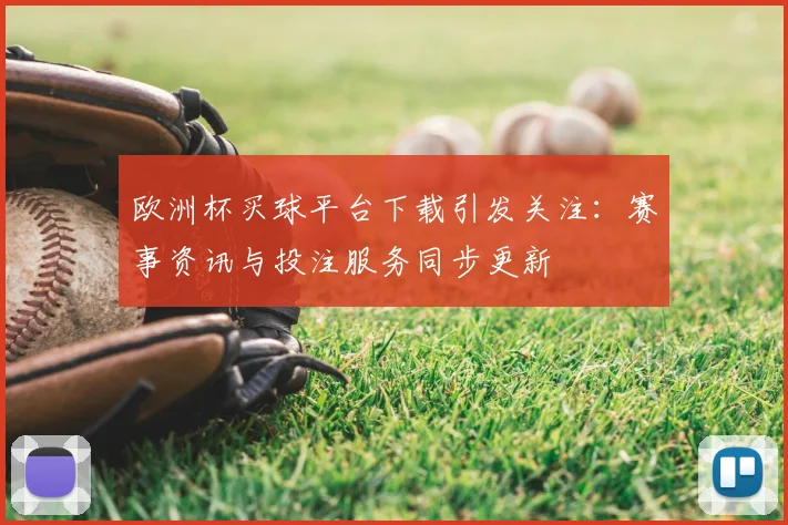 欧洲杯买球平台下载引发关注:赛事资讯与投注服务同步更新