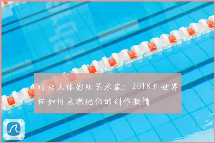 对话人体彩绘艺术家：2018年世界杯如何点燃他们的创作激情